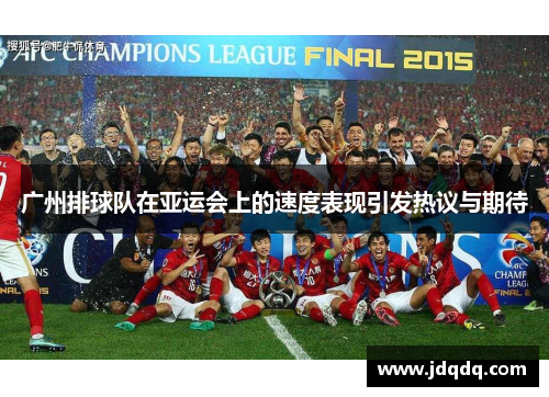 广州排球队在亚运会上的速度表现引发热议与期待