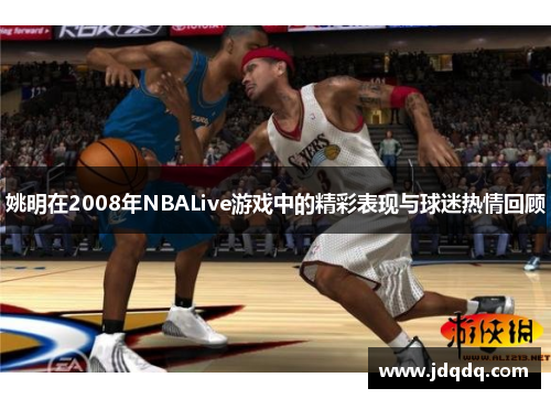 姚明在2008年NBALive游戏中的精彩表现与球迷热情回顾