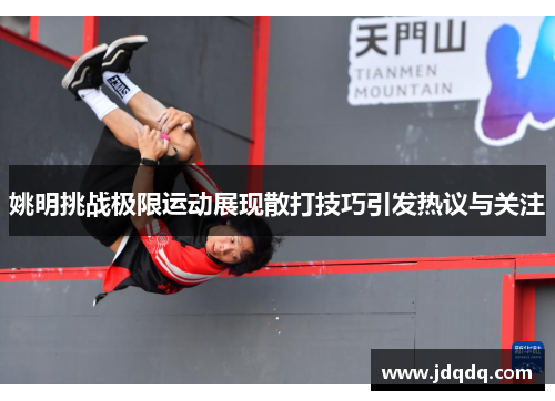 姚明挑战极限运动展现散打技巧引发热议与关注