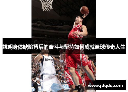 姚明身体缺陷背后的奋斗与坚持如何成就篮球传奇人生
