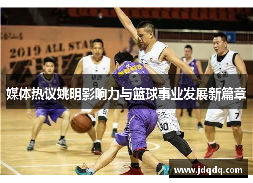 媒体热议姚明影响力与篮球事业发展新篇章