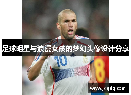 足球明星与浪漫女孩的梦幻头像设计分享