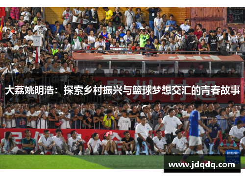 大荔姚明浩：探索乡村振兴与篮球梦想交汇的青春故事