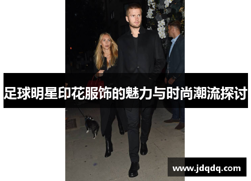 足球明星印花服饰的魅力与时尚潮流探讨