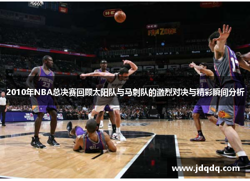 2010年NBA总决赛回顾太阳队与马刺队的激烈对决与精彩瞬间分析