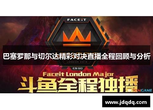 巴塞罗那与切尔达精彩对决直播全程回顾与分析