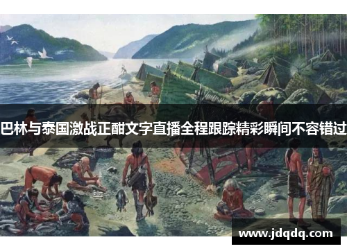 巴林与泰国激战正酣文字直播全程跟踪精彩瞬间不容错过