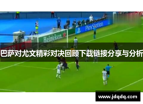 巴萨对尤文精彩对决回顾下载链接分享与分析