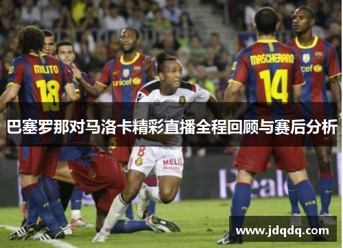 巴塞罗那对马洛卡精彩直播全程回顾与赛后分析