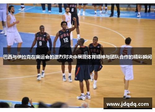 巴西与伊拉克在奥运会的激烈对决中展现体育精神与团队合作的精彩瞬间