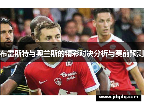 布雷斯特与奥兰斯的精彩对决分析与赛前预测