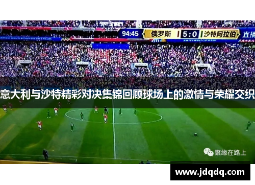 意大利与沙特精彩对决集锦回顾球场上的激情与荣耀交织