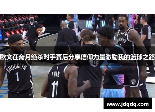 欧文在斋月绝杀对手赛后分享信仰力量激励我的篮球之路