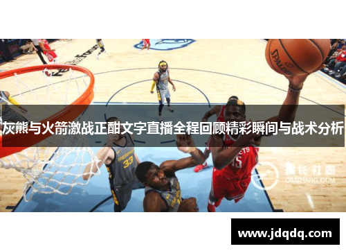 灰熊与火箭激战正酣文字直播全程回顾精彩瞬间与战术分析