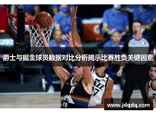 爵士与掘金球员数据对比分析揭示比赛胜负关键因素