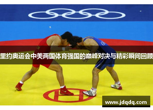 里约奥运会中美两国体育强国的巅峰对决与精彩瞬间回顾